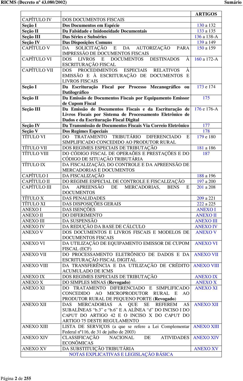 136 a 138-A Seção IV Das Disposições Comuns 139 a 149 CAPÍTULO V DA SOLICITAÇÃO E DA AUTORIZAÇÃO PARA 150 a 159 IMPRESSÃO DE DOCUMENTOS FISCAIS CAPÍTULO VI DOS LIVROS E DOCUMENTOS DESTINADOS À 160 a