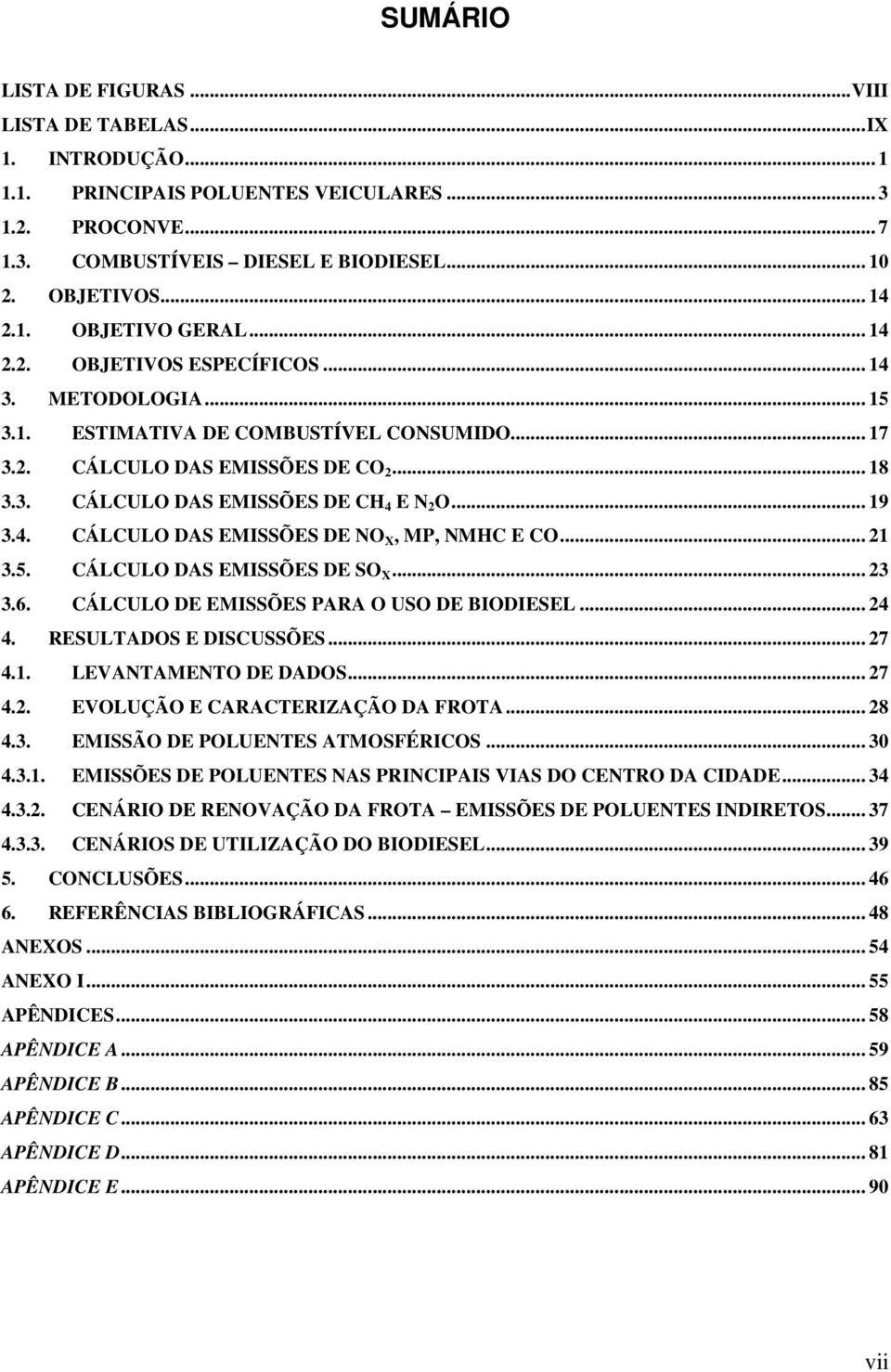 .. 19 3.4. CÁLCULO DAS EMISSÕES DE NO X, MP, NMHC E CO... 21 3.5. CÁLCULO DAS EMISSÕES DE SO X... 23 3.6. CÁLCULO DE EMISSÕES PARA O USO DE BIODIESEL... 24 4. RESULTADOS E DISCUSSÕES... 27 4.1. LEVANTAMENTO DE DADOS.