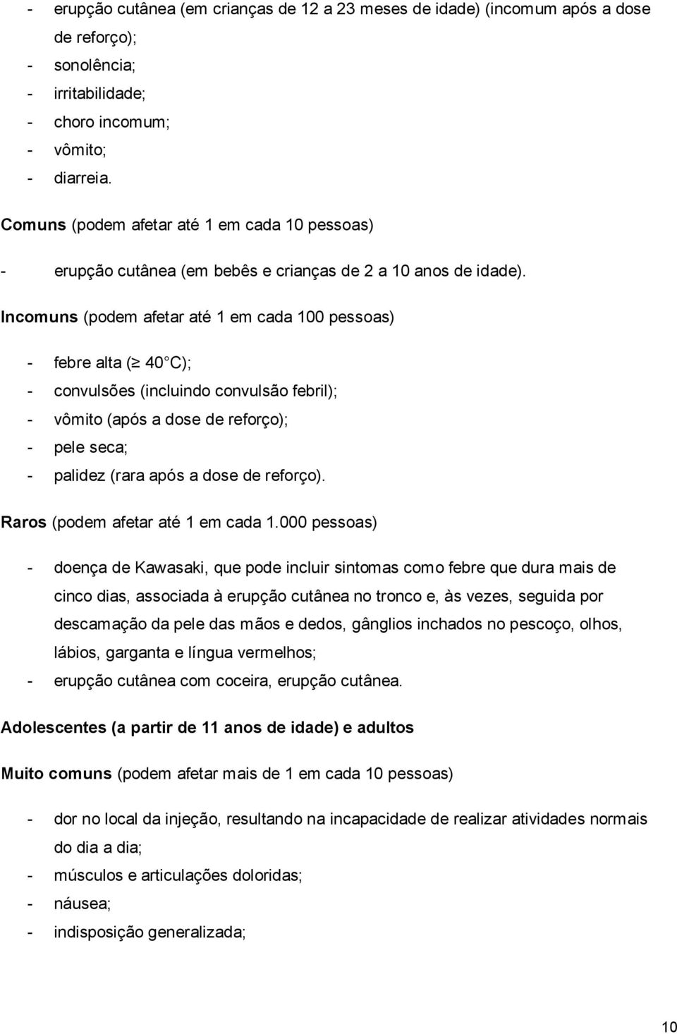 Incomuns (podem afetar até 1 em cada 100 pessoas) - febre alta ( 40 C); - convulsões (incluindo convulsão febril); - vômito (após a dose de reforço); - pele seca; - palidez (rara após a dose de