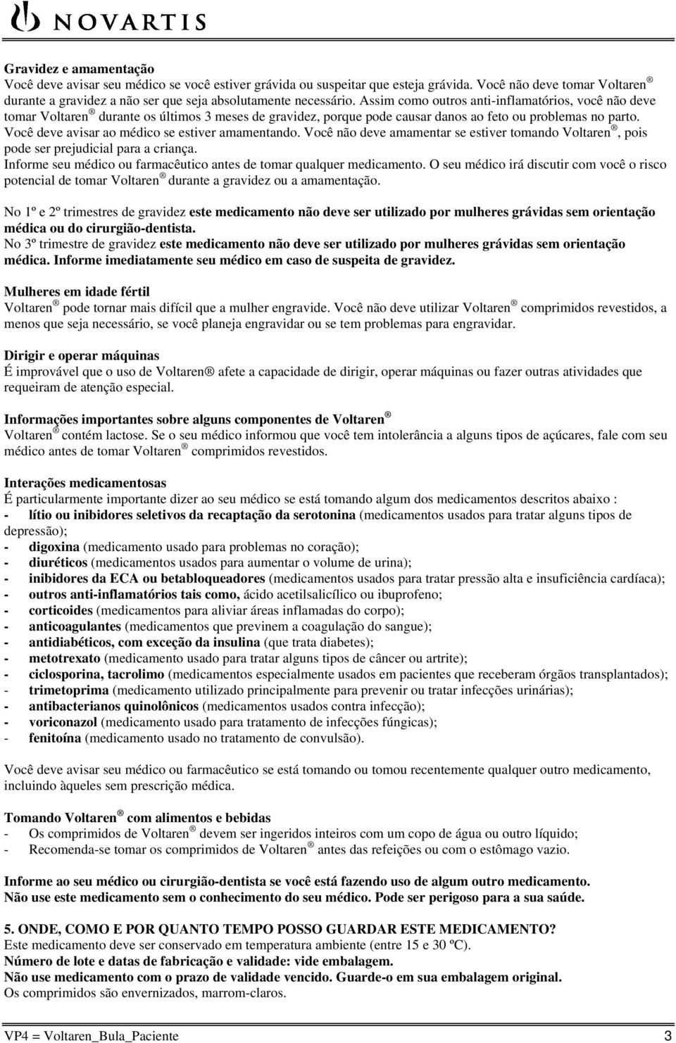 Você deve avisar ao médico se estiver amamentando. Você não deve amamentar se estiver tomando Voltaren, pois pode ser prejudicial para a criança.