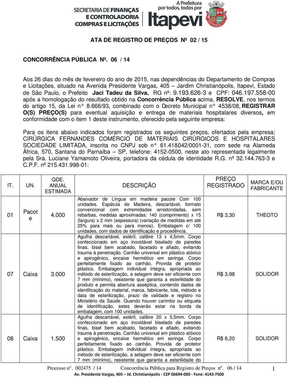 Paulo, o Prefeito Jaci Tadeu da Silva, RG nº: 9.193.626-3 e CPF: 046.197.558-00 após a homologação do resultado obtido na Concorrência Pública acima, RESOLVE, nos termos do artigo 15, da Lei n 8.