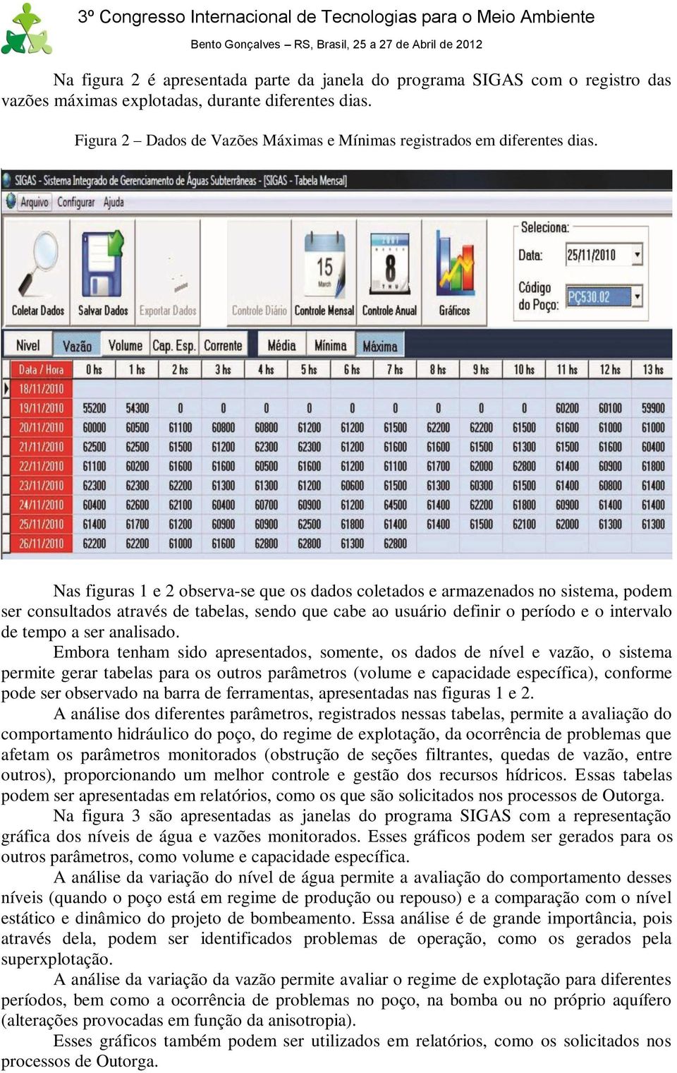 Nas figuras 1 e 2 observa-se que os dados coletados e armazenados no sistema, podem ser consultados através de tabelas, sendo que cabe ao usuário definir o período e o intervalo de tempo a ser