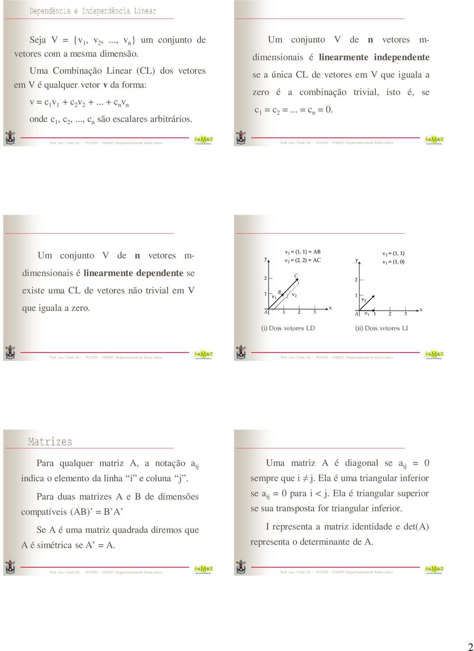 .. = c n = 0. Um conjunto V de n vetores m- dimensionais é linearmente dependente se existe uma CL de vetores não trivial em V que iguala a zero.