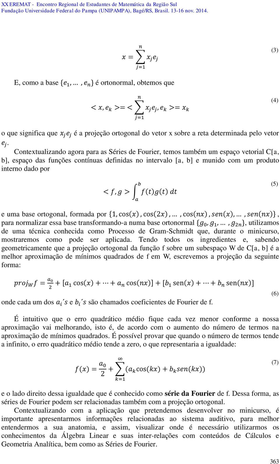 Contextualizando agora para as Séries de Fourier, temos também um espaço vetorial C[a, b], espaço das funções contínuas definidas no intervalo [a, b] e munido com um produto interno dado por b < f, g