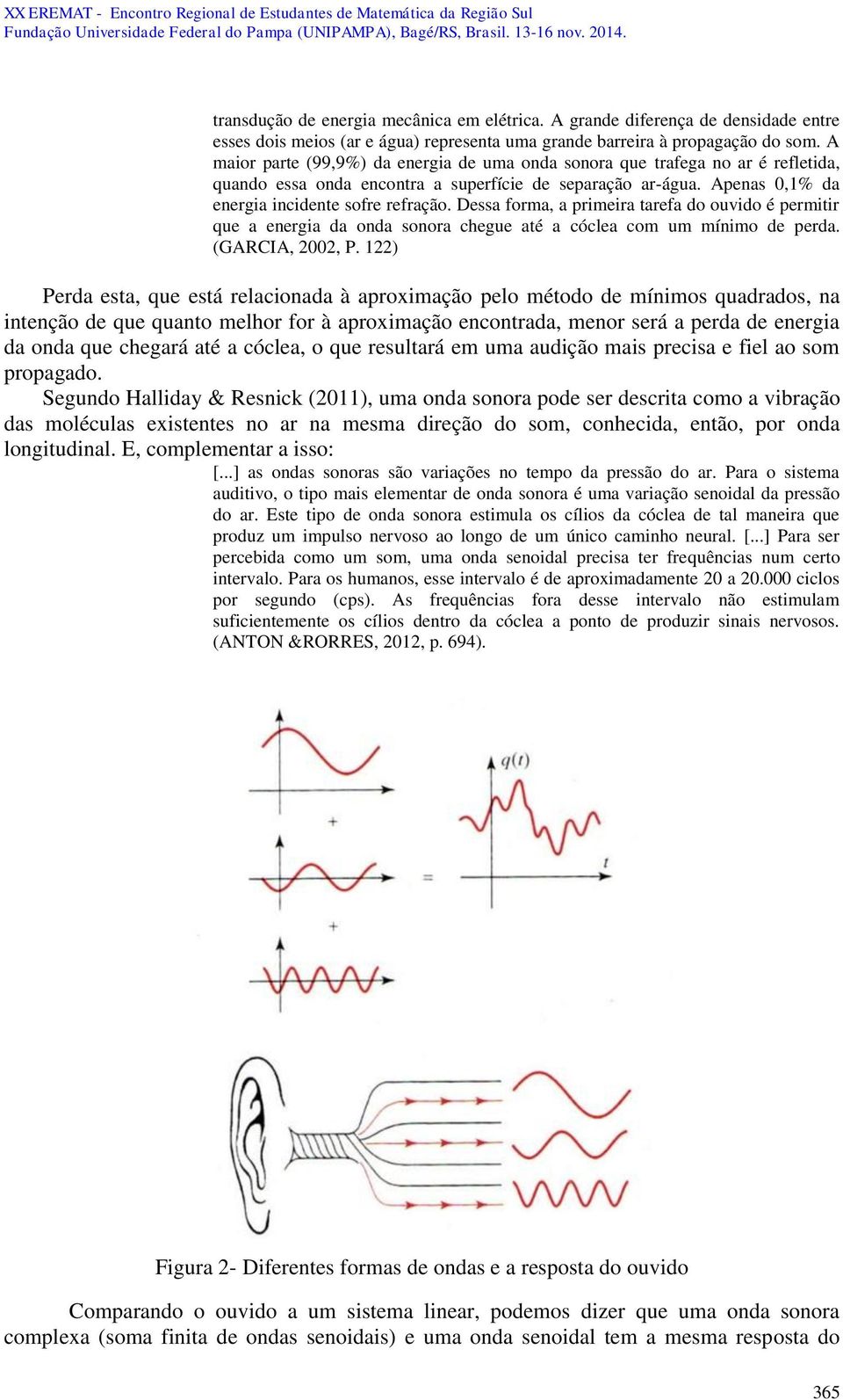 Dessa forma, a primeira tarefa do ouvido é permitir que a energia da onda sonora chegue até a cóclea com um mínimo de perda. (GARCIA, 2002, P.