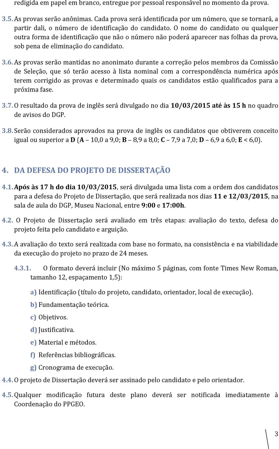 O nome do candidato ou qualquer outra forma de identificação que não o número não poderá aparecer nas folhas da prova, sob pena de eliminação do candidato. 3.6.