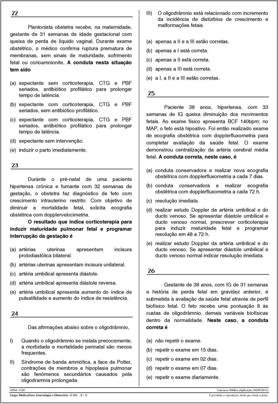 A conduta nesta situação tem sido (a) expectante sem corticoterapia, CTG e PBF seriados, antibiótico profilático para prolongar tempo de latência.