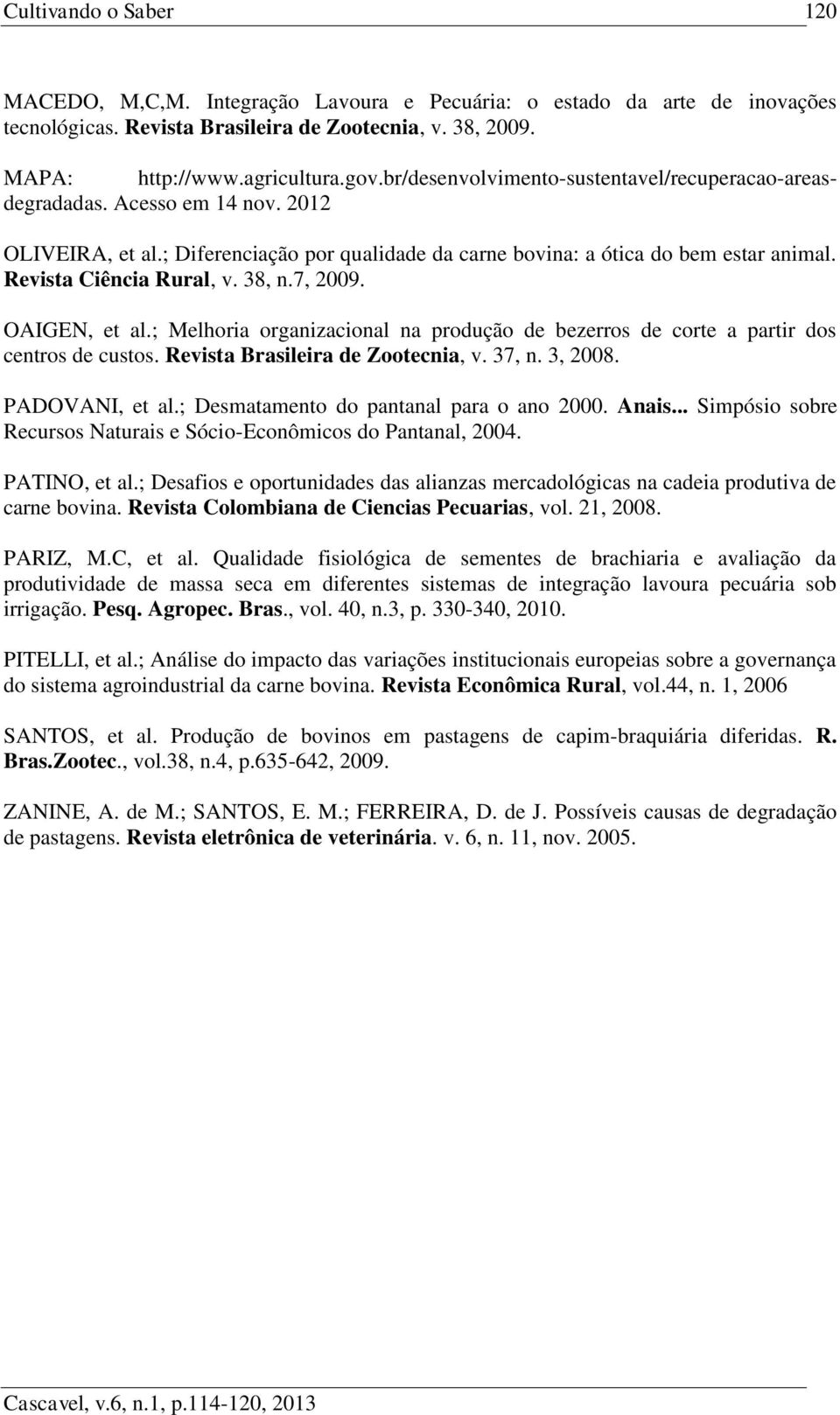 38, n.7, 2009. OAIGEN, et al.; Melhoria organizacional na produção de bezerros de corte a partir dos centros de custos. Revista Brasileira de Zootecnia, v. 37, n. 3, 2008. PADOVANI, et al.