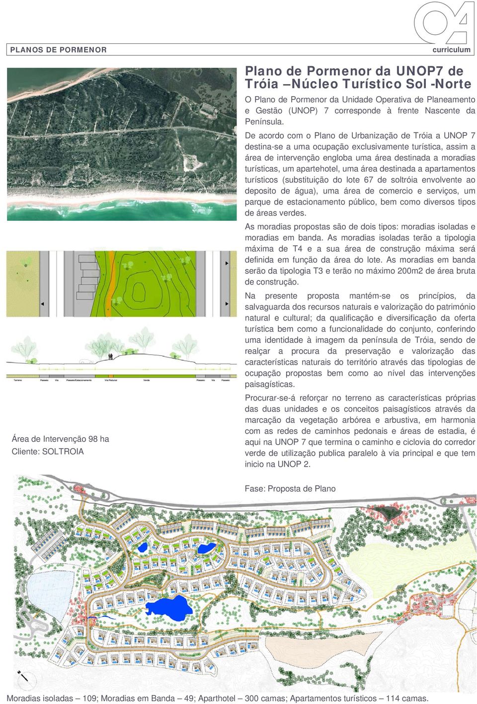 De acordo com o Plano de Urbanização de Tróia a UNOP 7 destina-se a uma ocupação exclusivamente turística, assim a área de intervenção engloba uma área destinada a moradias turísticas, um