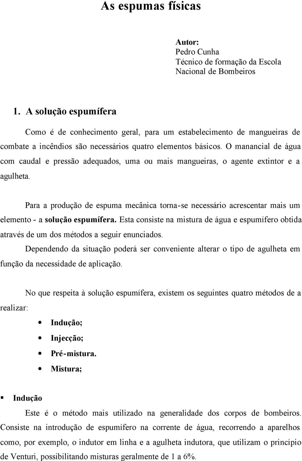 O manancial de água com caudal e pressão adequados, uma ou mais mangueiras, o agente extintor e a agulheta.