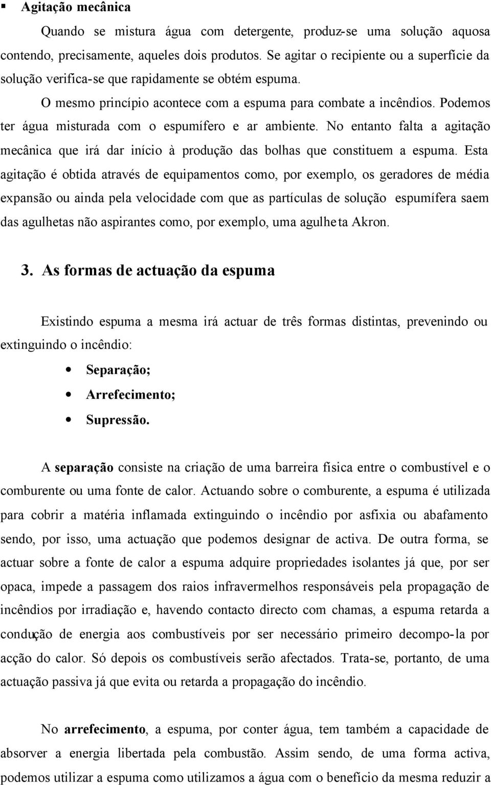 Podemos ter água misturada com o espumífero e ar ambiente. No entanto falta a agitação mecânica que irá dar início à produção das bolhas que constituem a espuma.