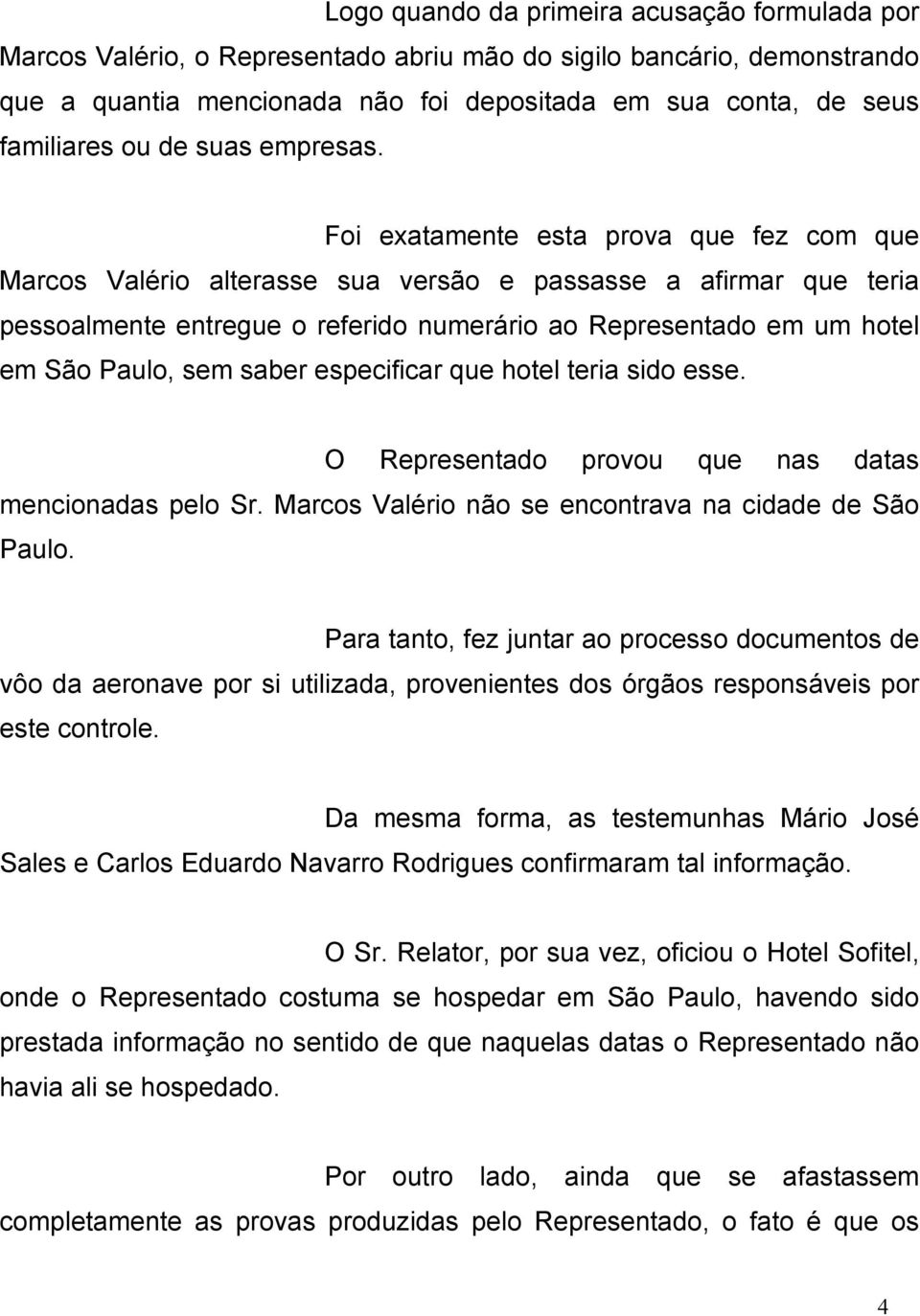 Foi exatamente esta prova que fez com que Marcos Valério alterasse sua versão e passasse a afirmar que teria pessoalmente entregue o referido numerário ao Representado em um hotel em São Paulo, sem