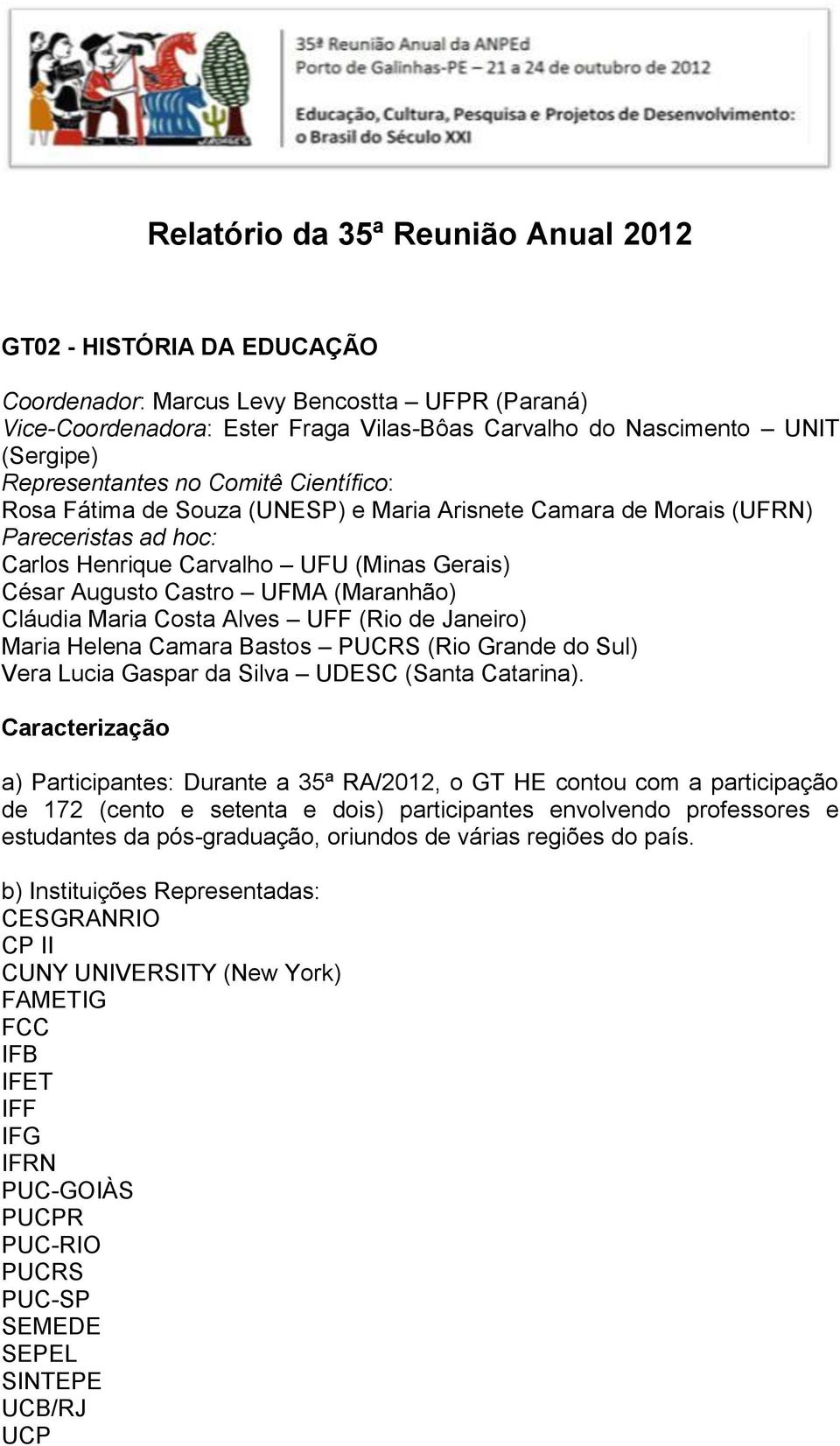 (Maranhão) Cláudia Maria Costa Alves UFF (Rio de Janeiro) Maria Helena Camara Bastos PUCRS (Rio Grande do Sul) Vera Lucia Gaspar da Silva UDESC (Santa Catarina).