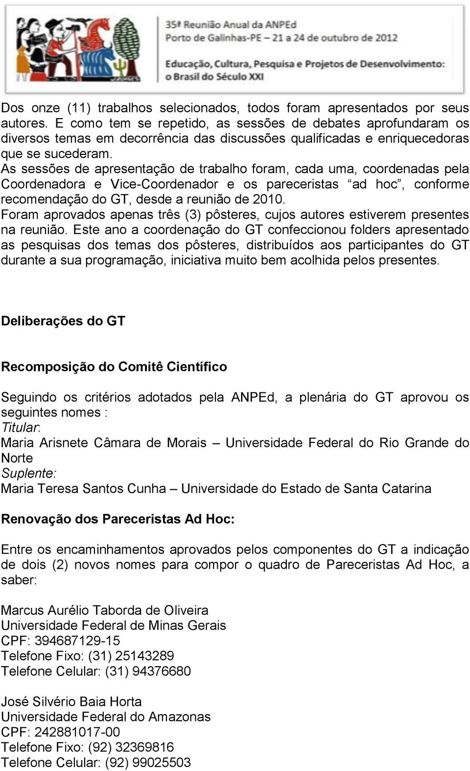 As sessões de apresentação de trabalho foram, cada uma, coordenadas pela Coordenadora e Vice-Coordenador e os pareceristas ad hoc, conforme recomendação do GT, desde a reunião de 2010.