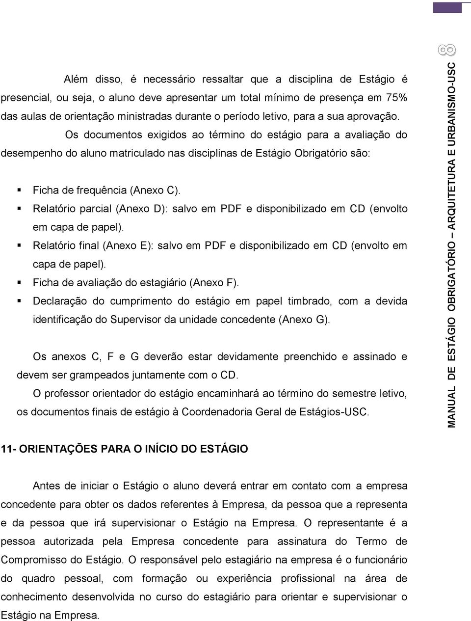 Os documentos exigidos ao término do estágio para a avaliação do desempenho do aluno matriculado nas disciplinas de Estágio Obrigatório são: Ficha de frequência (Anexo C).