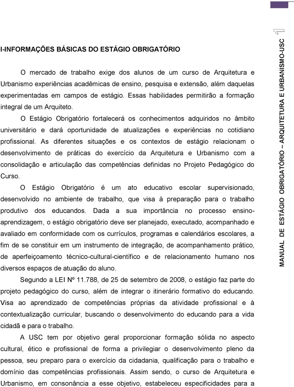 O Estágio Obrigatório fortalecerá os conhecimentos adquiridos no âmbito universitário e dará oportunidade de atualizações e experiências no cotidiano profissional.