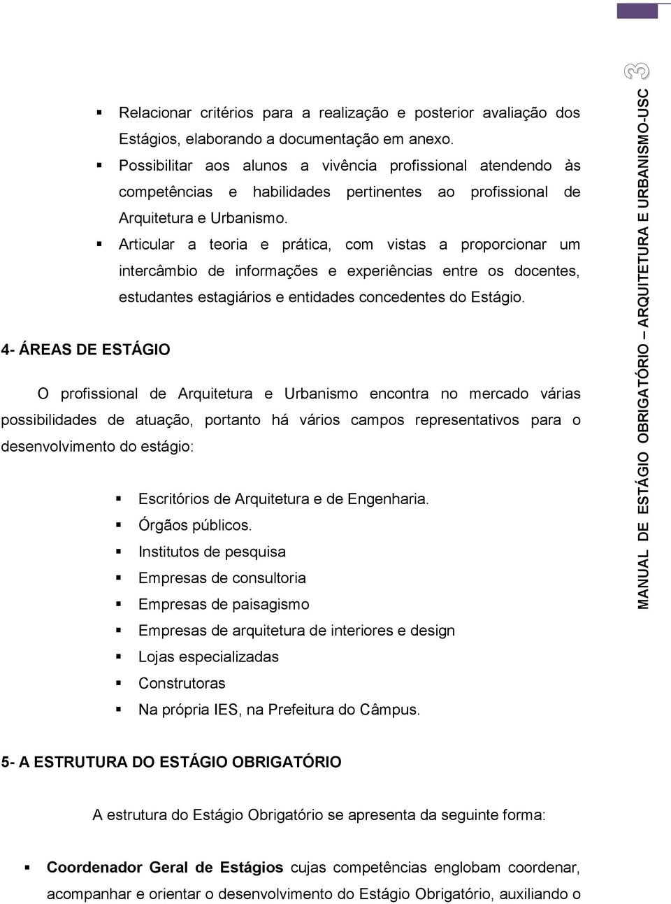 Articular a teoria e prática, com vistas a proporcionar um intercâmbio de informações e experiências entre os docentes, estudantes estagiários e entidades concedentes do Estágio.