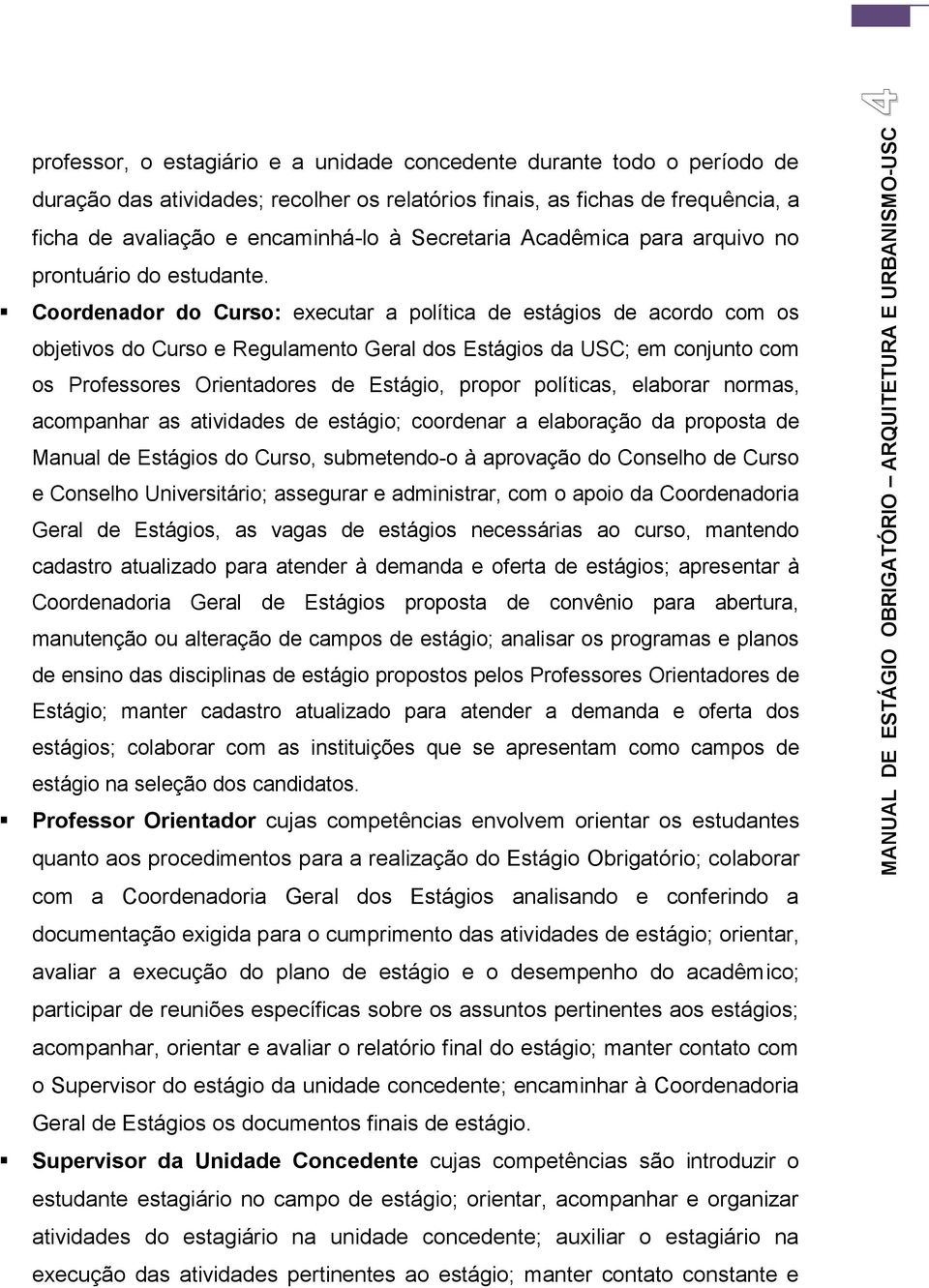 Coordenador do Curso: executar a política de estágios de acordo com os objetivos do Curso e Regulamento Geral dos Estágios da USC; em conjunto com os Professores Orientadores de Estágio, propor