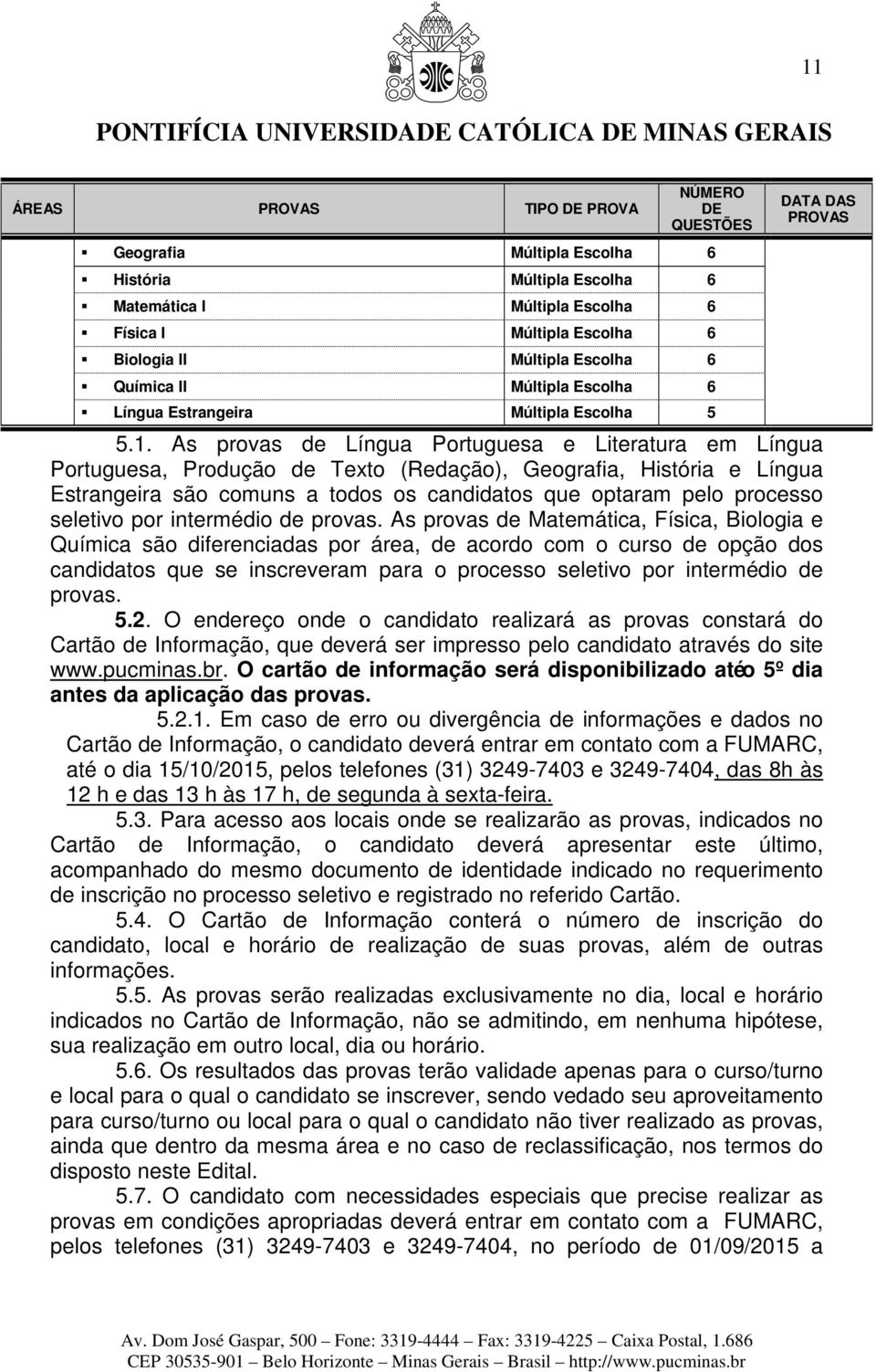 As provas de Língua Portuguesa e Literatura em Língua Portuguesa, Produção de Texto (Redação), Geografia, História e Língua Estrangeira são comuns a todos os candidatos que optaram pelo processo