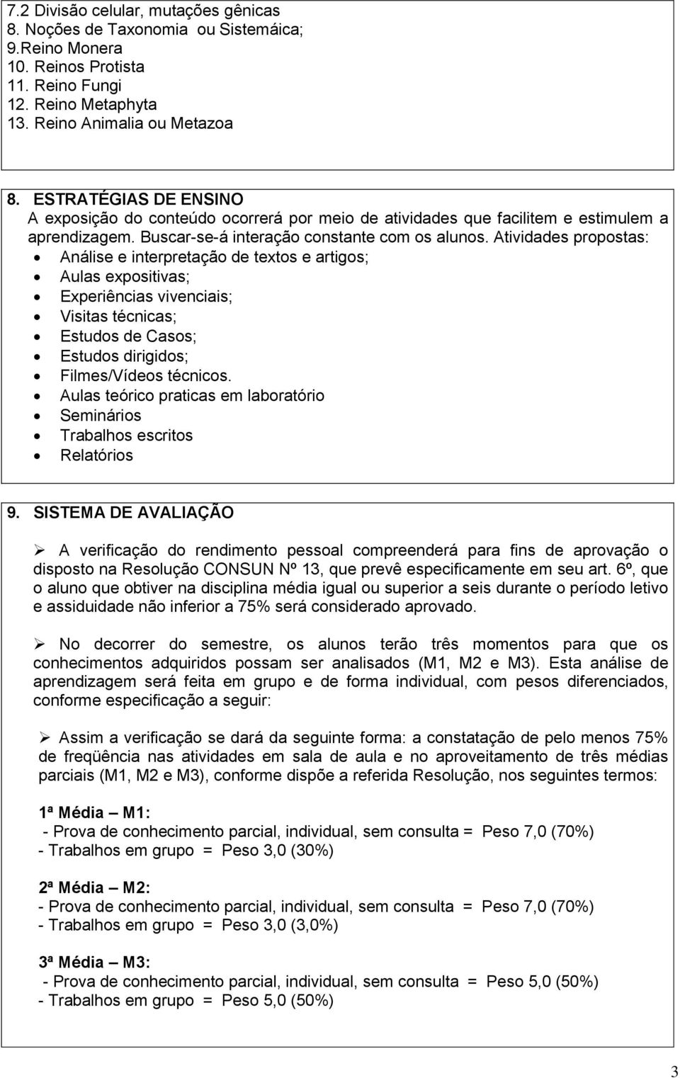 Atividades propostas: Análise e interpretação de textos e artigos; Aulas expositivas; Experiências vivenciais; Visitas técnicas; Estudos de Casos; Estudos dirigidos; Filmes/Vídeos técnicos.