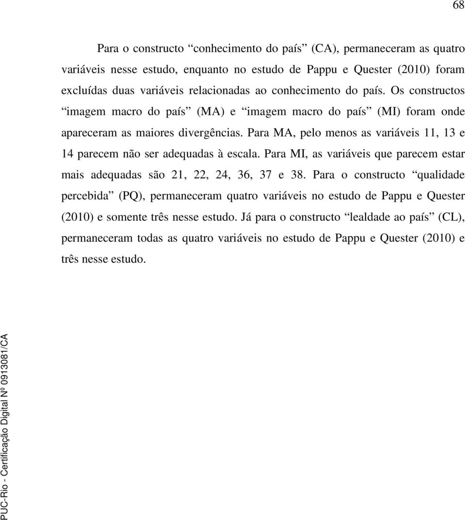 Para MA, pelo menos as variáveis 11, 13 e 14 parecem não ser adequadas à escala. Para MI, as variáveis que parecem estar mais adequadas são 21, 22, 24, 36, 37 e 38.