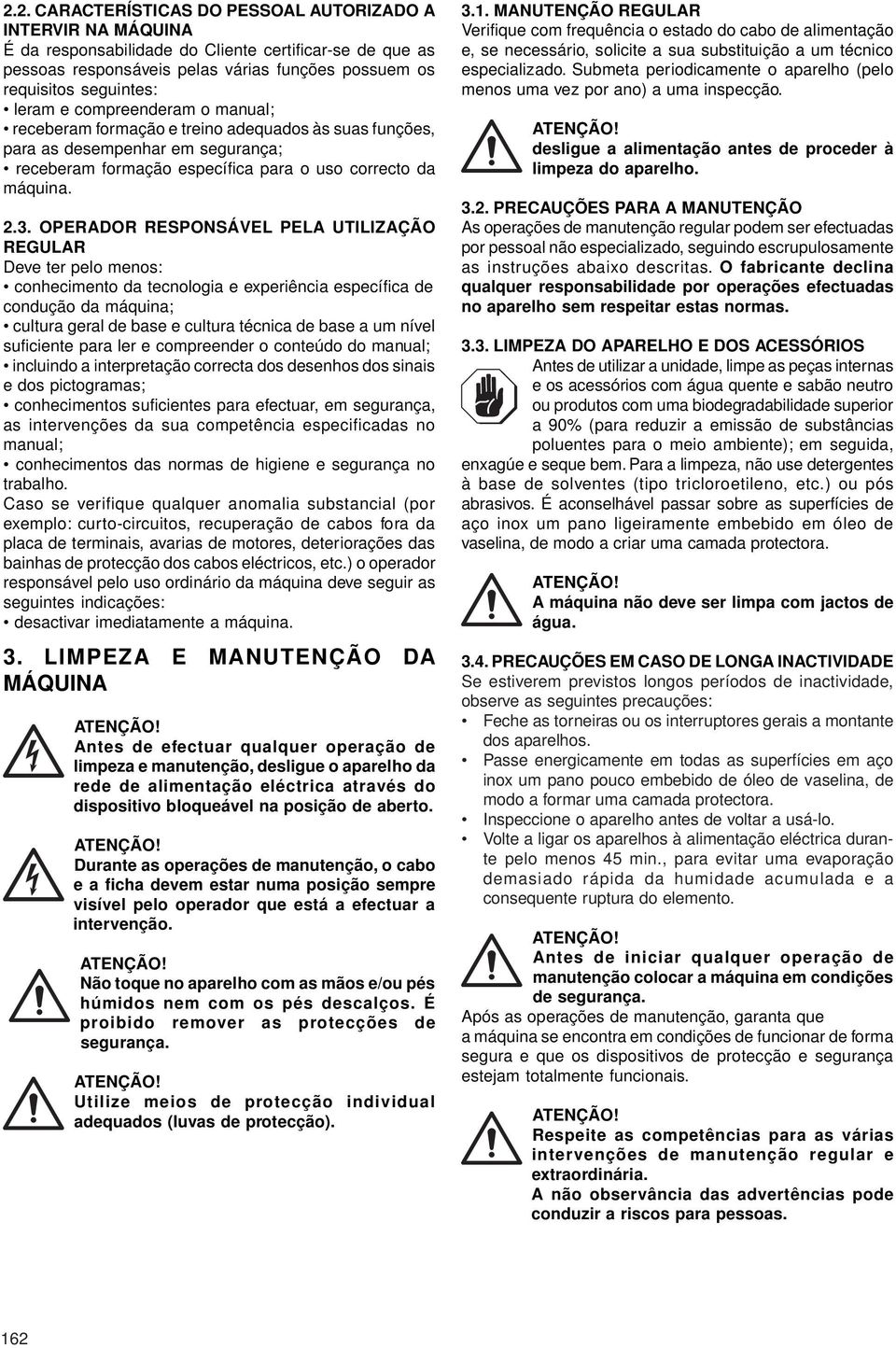 OPERADOR RESPONSÁVEL PELA UTILIZAÇÃO REGULAR Deve ter pelo menos: conhecimento da tecnologia e experiência específica de condução da máquina; cultura geral de base e cultura técnica de base a um