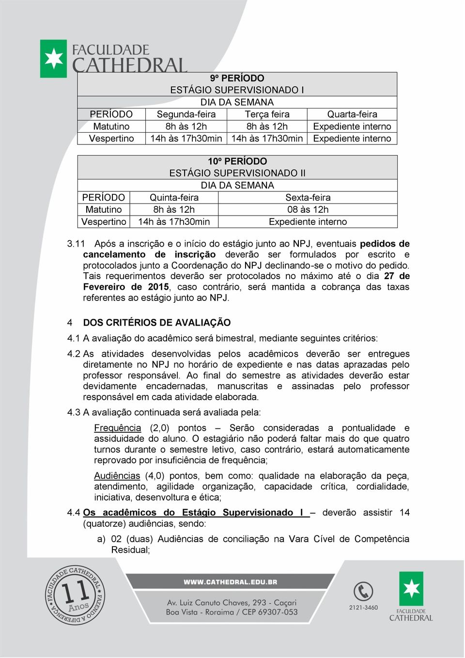 11 Após a inscrição e o início do estágio junto ao NPJ, eventuais pedidos de cancelamento de inscrição deverão ser formulados por escrito e protocolados junto a Coordenação do NPJ declinando-se o