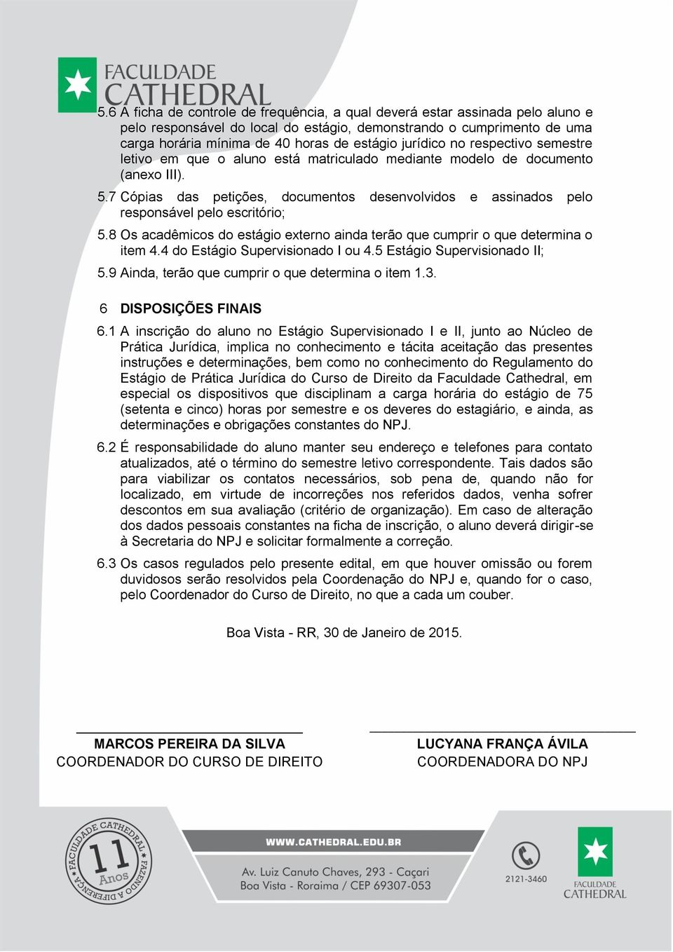 7 Cópias das petições, documentos desenvolvidos e assinados pelo responsável pelo escritório; 5.8 Os acadêmicos do estágio externo ainda terão que cumprir o que determina o item 4.