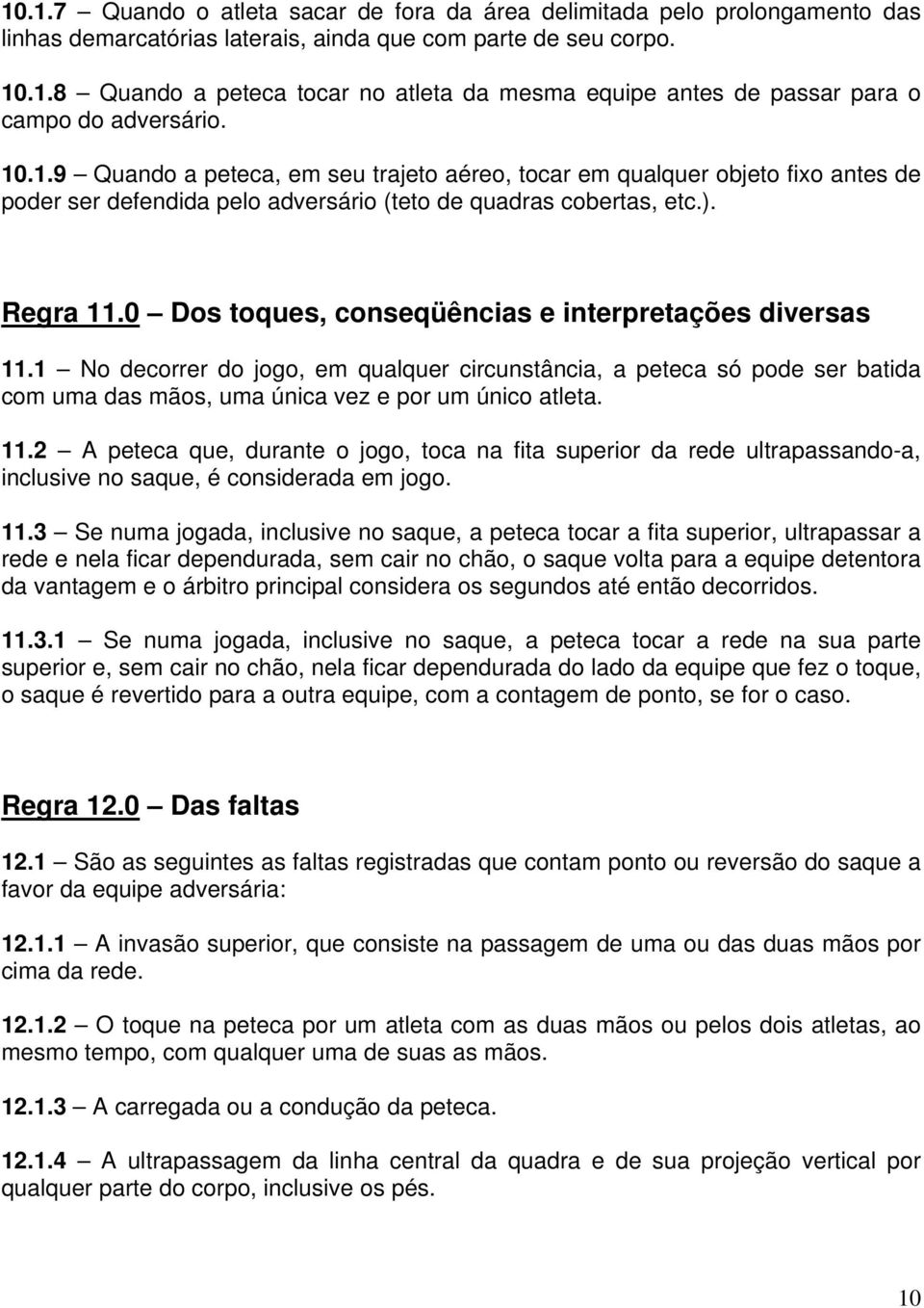 0 Dos toques, conseqüências e interpretações diversas 11.1 No decorrer do jogo, em qualquer circunstância, a peteca só pode ser batida com uma das mãos, uma única vez e por um único atleta. 11.2 A peteca que, durante o jogo, toca na fita superior da rede ultrapassando-a, inclusive no saque, é considerada em jogo.