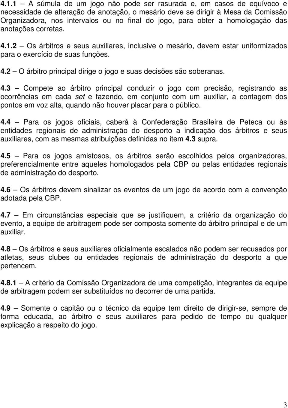 4.3 Compete ao árbitro principal conduzir o jogo com precisão, registrando as ocorrências em cada set e fazendo, em conjunto com um auxiliar, a contagem dos pontos em voz alta, quando não houver