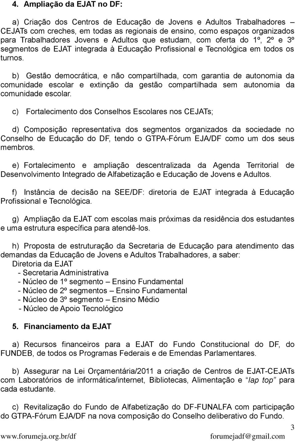 b) Gestão democrática, e não compartilhada, com garantia de autonomia da comunidade escolar e extinção da gestão compartilhada sem autonomia da comunidade escolar.