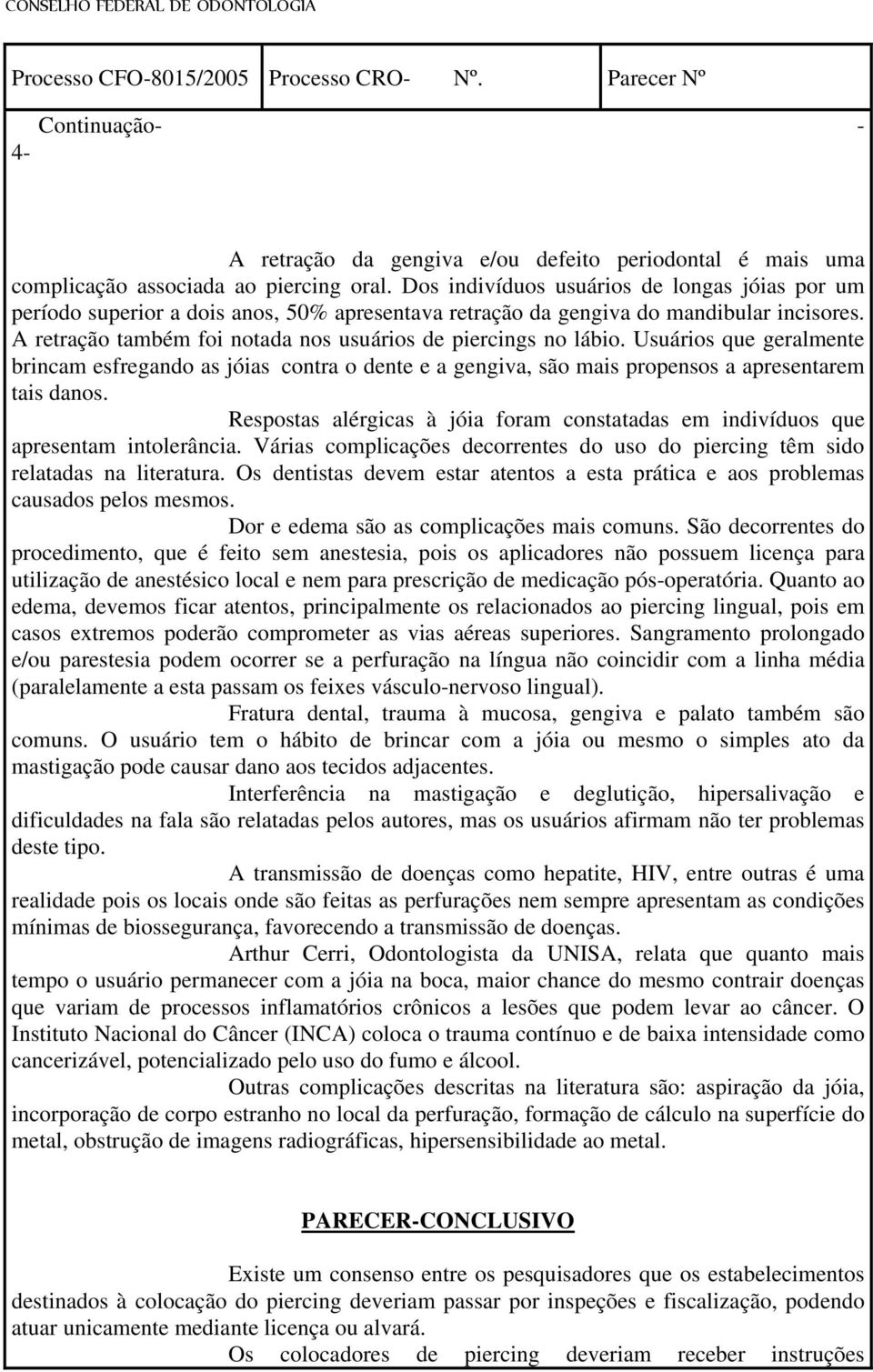 A retração também foi notada nos usuários de piercings no lábio. Usuários que geralmente brincam esfregando as jóias contra o dente e a gengiva, são mais propensos a apresentarem tais danos.