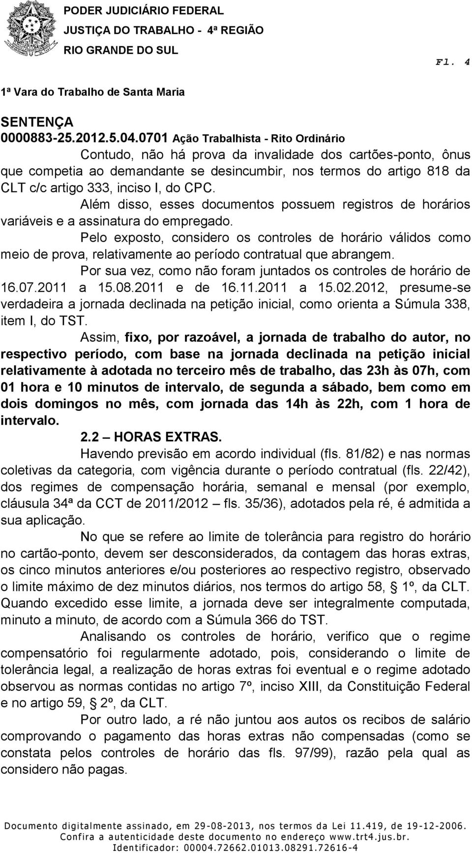 Pelo exposto, considero os controles de horário válidos como meio de prova, relativamente ao período contratual que abrangem. Por sua vez, como não foram juntados os controles de horário de 16.07.