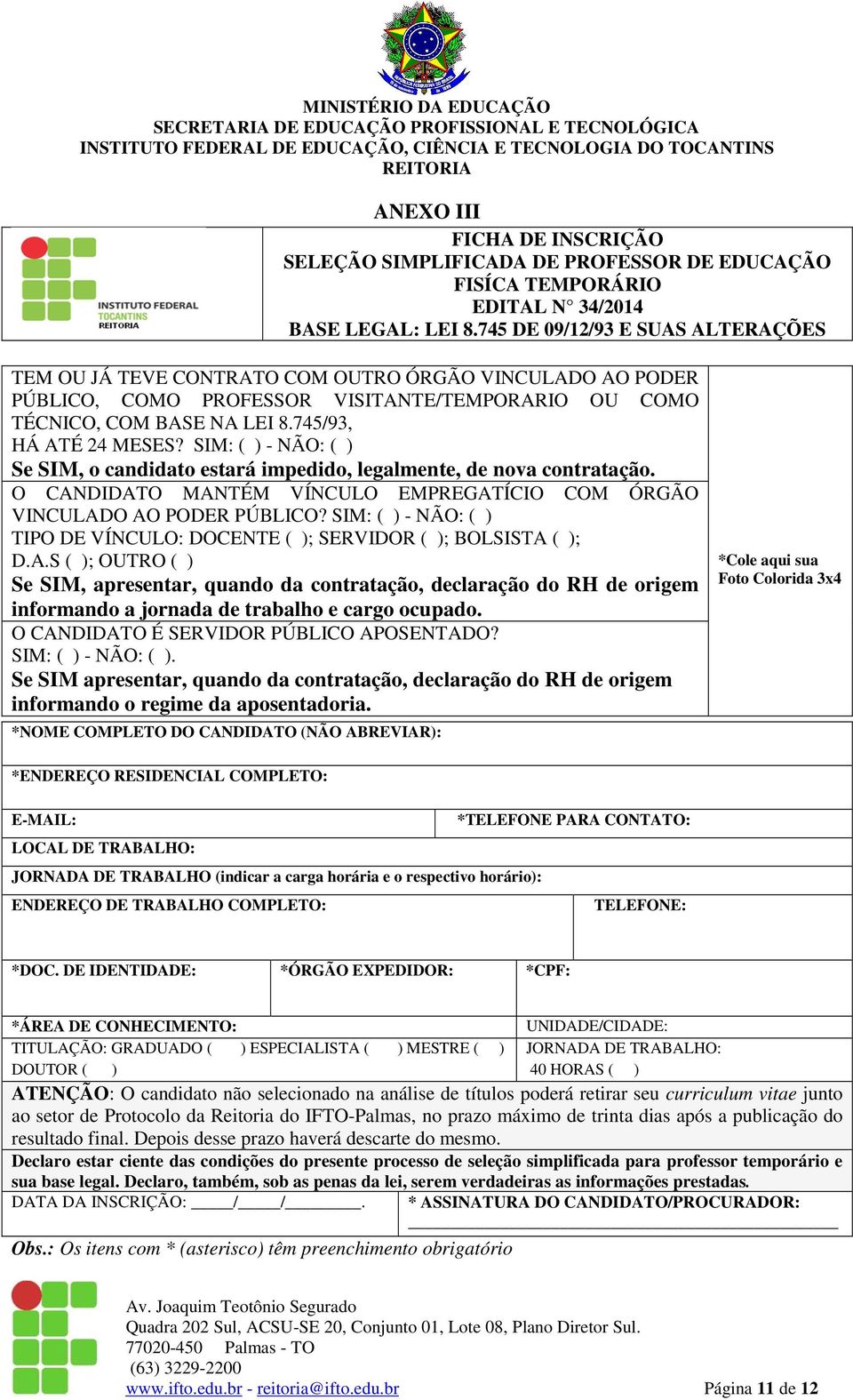 SIM: ( ) - NÃO: ( ) Se SIM, o candidato estará impedido, legalmente, de nova contratação. O CANDIDATO MANTÉM VÍNCULO EMPREGATÍCIO COM ÓRGÃO VINCULADO AO PODER PÚBLICO?