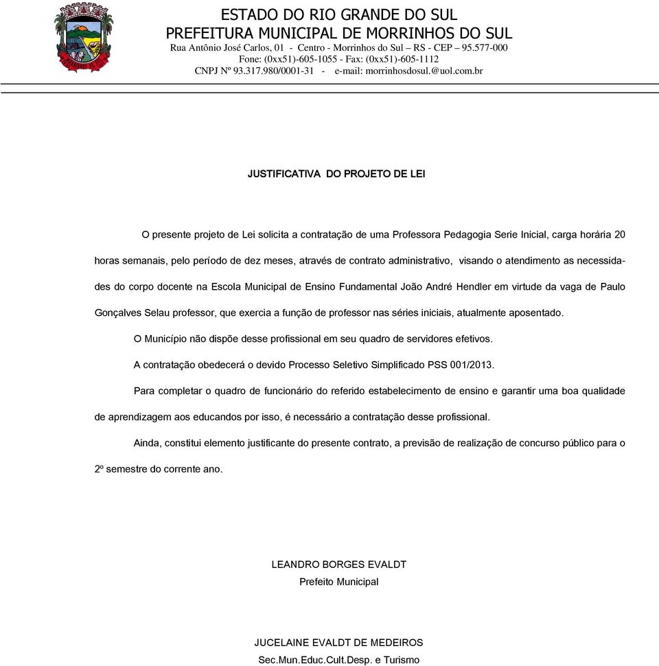 contrato administrativo, visando o atendimento as necessidades do corpo docente na Escola Municipal de Ensino Fundamental João André Hendler em virtude da vaga de Paulo Gonçalves Selau professor, que