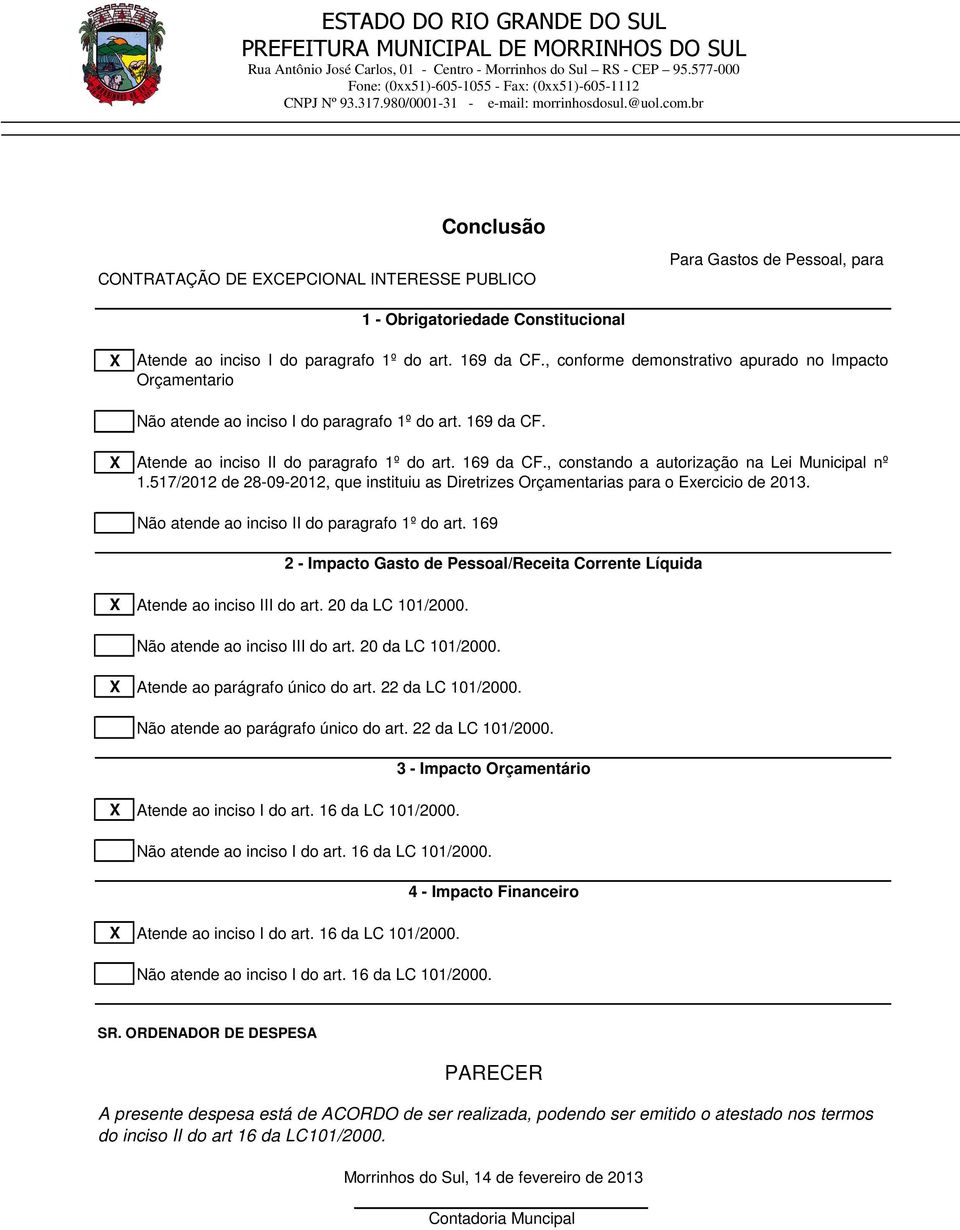 , conforme demonstrativo apurado no Impacto Orçamentario Não atende ao inciso I do paragrafo 1º do art. 169 da CF. Atende ao inciso II do paragrafo 1º do art. 169 da CF., constando a autorização na Lei Municipal nº 1.