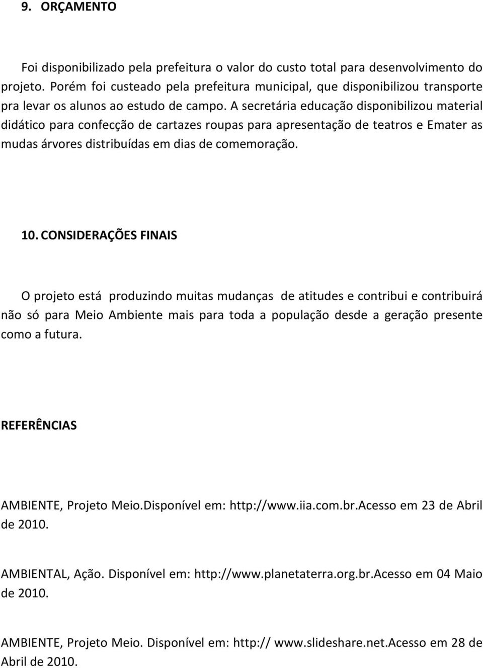 A secretária educação disponibilizou material didático para confecção de cartazes roupas para apresentação de teatros e Emater as mudas árvores distribuídas em dias de comemoração. 10.