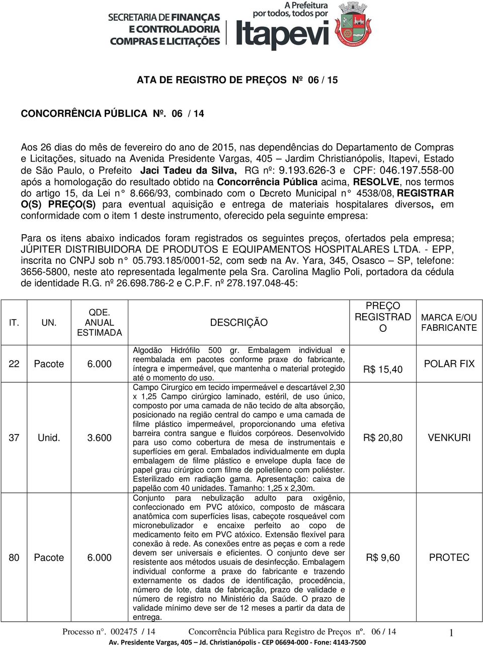 São Paulo, o Prefeito Jaci Tadeu da Silva, RG nº: 9.193.626-3 e CPF: 046.197.558-00 após a homologação do resultado obtido na Concorrência Pública acima, RESOLVE, nos termos do artigo 15, da Lei n 8.