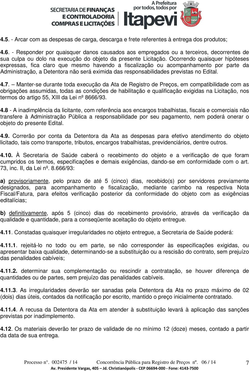 Ocorrendo quaisquer hipóteses expressas, fica claro que mesmo havendo a fiscalização ou acompanhamento por parte da Administração, a Detentora não será eximida das responsabilidades previstas no