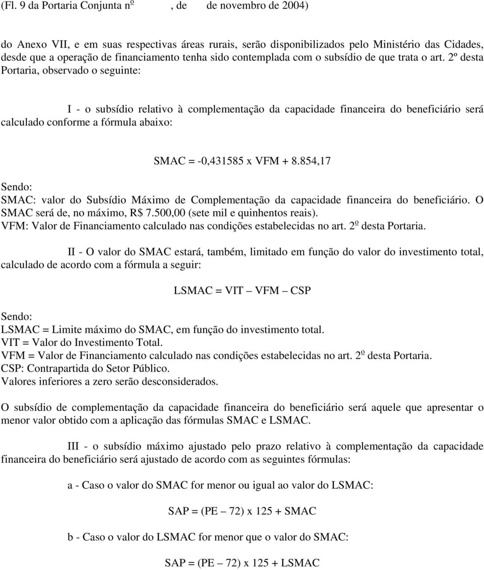 2º desta Portaria, observado o seguinte: I - o subsídio relativo à complementação da capacidade financeira do beneficiário será calculado conforme a fórmula abaixo: SMAC = -0,431585 x VFM + 8.