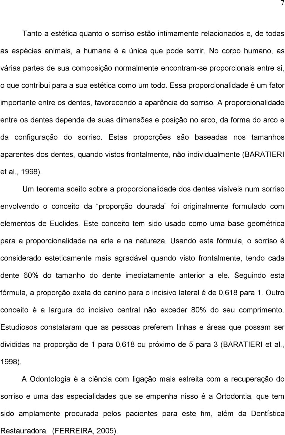 Essa proporcionalidade é um fator importante entre os dentes, favorecendo a aparência do sorriso.