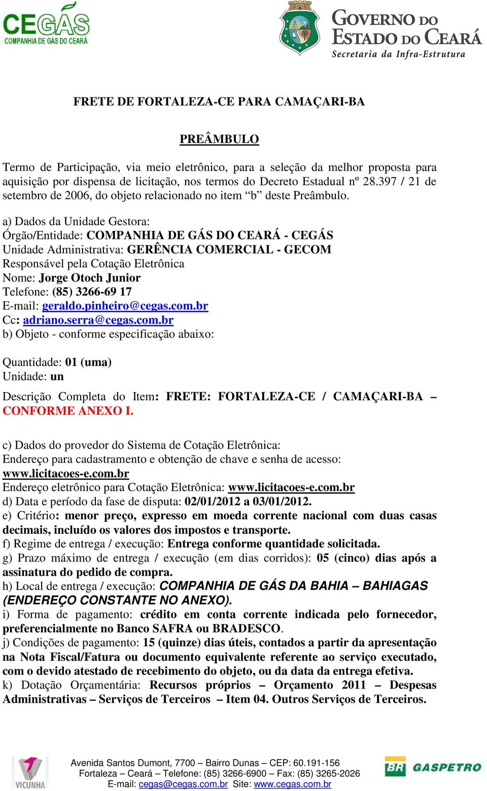 a) Dados da Unidade Gestora: Órgão/Entidade: COMPANHIA DE GÁS DO CEARÁ - CEGÁS Unidade Administrativa: GERÊNCIA COMERCIAL - GECOM Responsável pela Cotação Eletrônica Nome: Jorge Otoch Junior