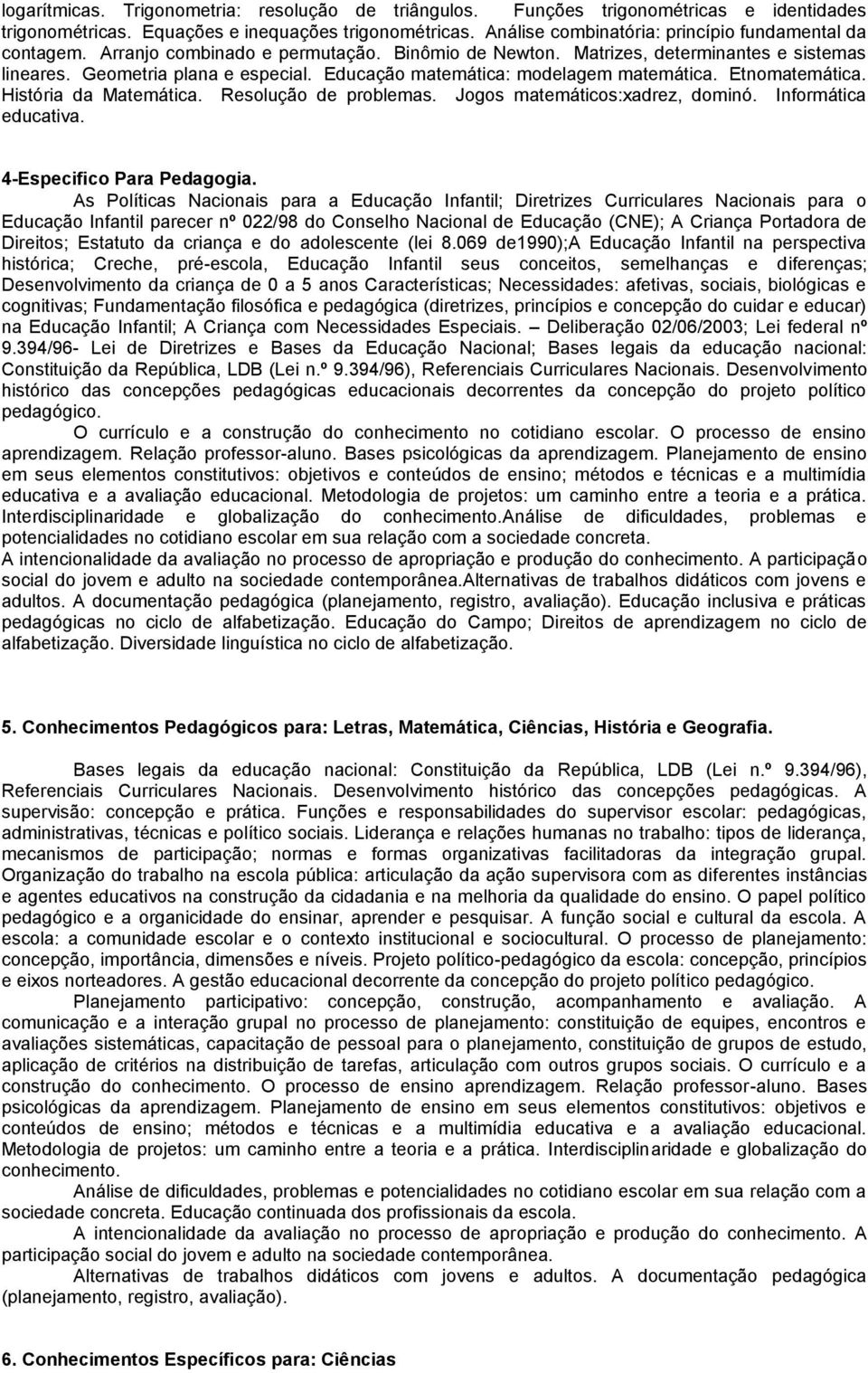 Educação matemática: modelagem matemática. Etnomatemática. História da Matemática. Resolução de problemas. Jogos matemáticos:xadrez, dominó. Informática educativa. 4-Especifico Para Pedagogia.