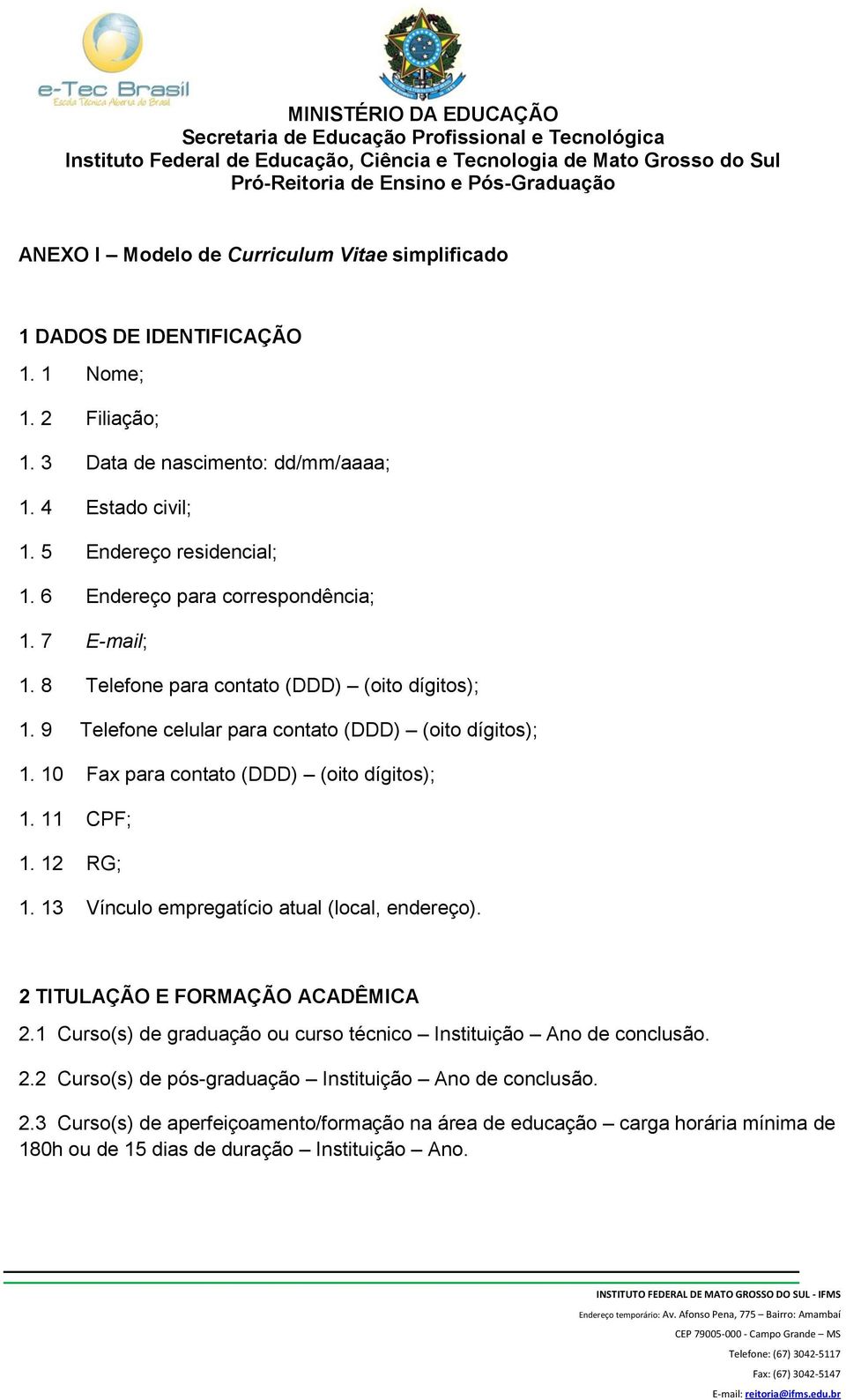 10 Fax para contato (DDD) (oito dígitos); 1. 11 CPF; 1. 12 RG; 1. 13 Vínculo empregatício atual (local, endereço). 2 TITULAÇÃO E FORMAÇÃO ACADÊMICA 2.