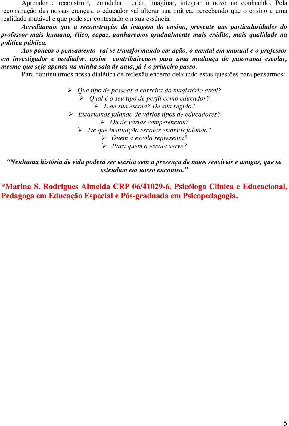 Acreditamos que a reconstrução da imagem do ensino, presente nas particularidades do professor mais humano, ético, capaz, ganharemos gradualmente mais crédito, mais qualidade na política pública.