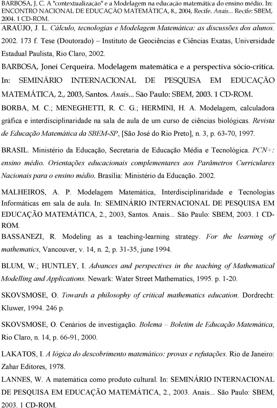 In: SEMINÁRIO INTERNACIONAL DE PESQUISA EM EDUCAÇÃO MATEMÁTICA, 2., 2003, Santos. Anais... São Paulo: SBEM, 2003. 1 CD-ROM. BORBA, M. C.; MENEGHETTI, R. C. G.; HERMINI, H. A. Modelagem, calculadora gráfica e interdisciplinaridade na sala de aula de um curso de ciências biológicas.