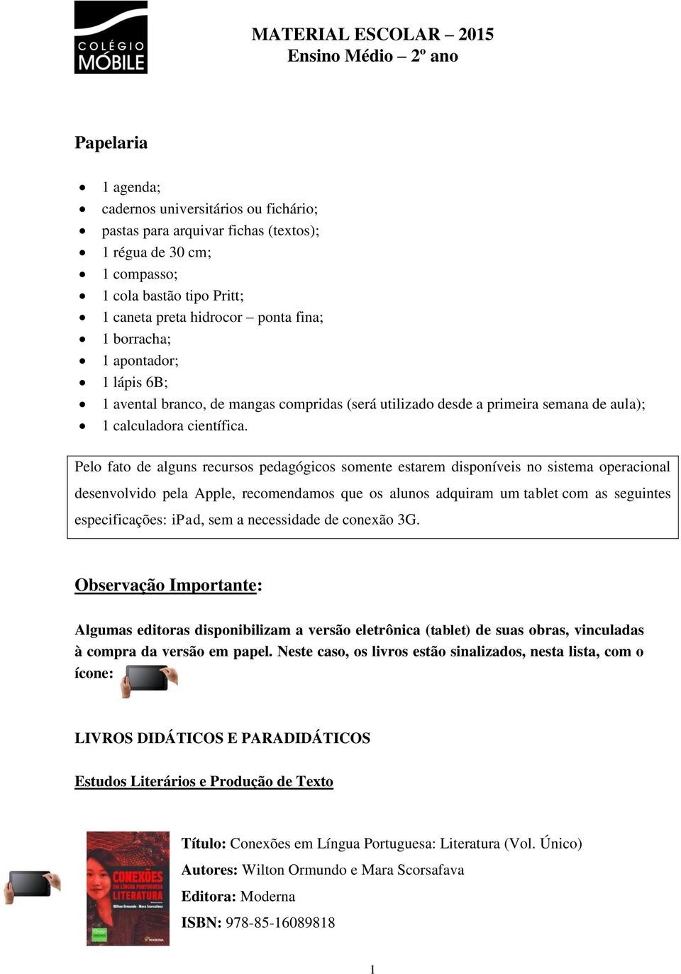 Pelo fato de alguns recursos pedagógicos somente estarem disponíveis no sistema operacional desenvolvido pela Apple, recomendamos que os alunos adquiram um tablet com as seguintes especificações: