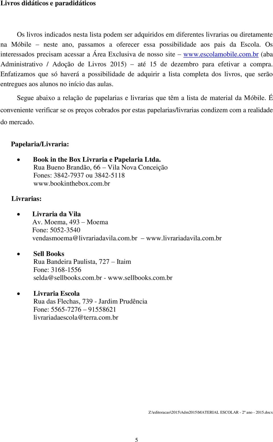 Enfatizamos que só haverá a possibilidade de adquirir a lista completa dos livros, que serão entregues aos alunos no início das aulas.