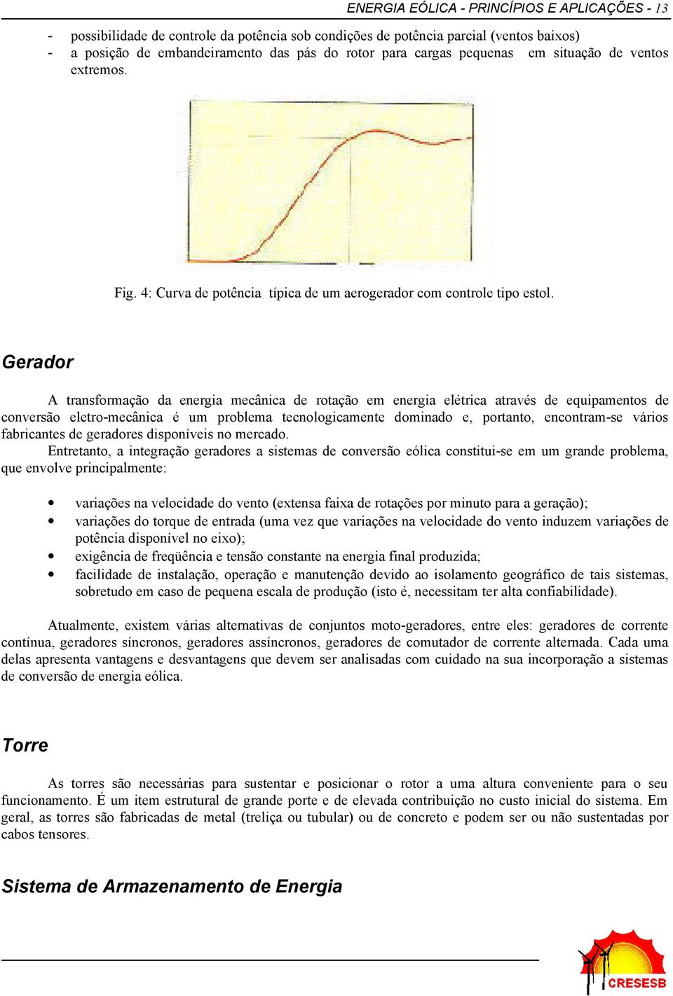 Gerador A transformação da energia mecânica de rotação em energia elétrica através de equipamentos de conversão eletro-mecânica é um problema tecnologicamente dominado e, portanto, encontram-se