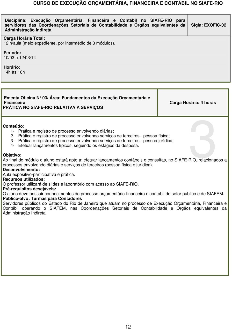 Período: 10/03 a 12/03/14 Horário: Ementa Oficina Nº 03/ Área: Fundamentos da Execução Orçamentária e Financeira PRÁTICA NO SIAFE-RIO RELATIVA A SERVIÇOS Carga Horária: 4 horas 3 Conteúdo: 1- Prática